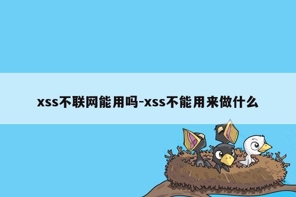 xss不联网能用吗-xss不能用来做什么