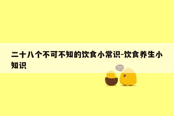 二十八个不可不知的饮食小常识-饮食养生小知识