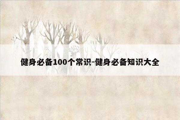 健身必备100个常识-健身必备知识大全