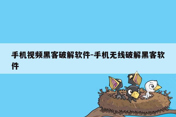 手机视频黑客破解软件-手机无线破解黑客软件