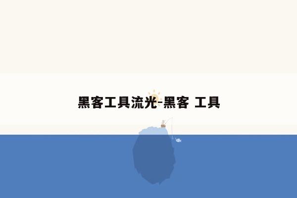 黑客工具流光-黑客 工具