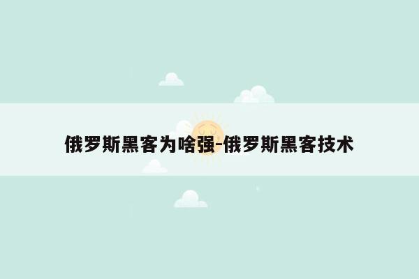 俄罗斯黑客为啥强-俄罗斯黑客技术