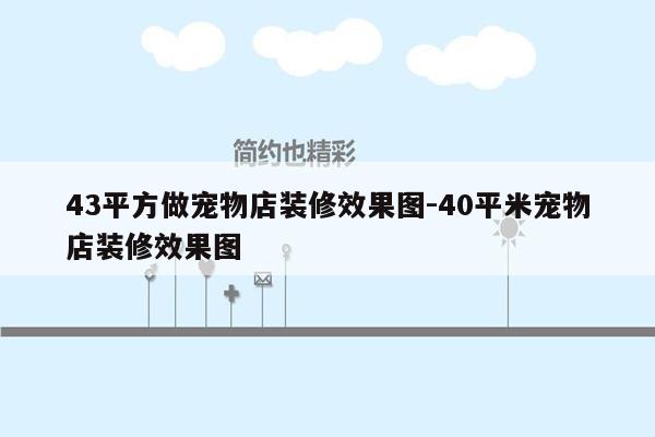 43平方做宠物店装修效果图-40平米宠物店装修效果图