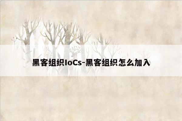 黑客组织IoCs-黑客组织怎么加入