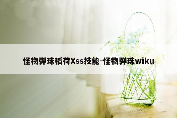 怪物弹珠稻荷Xss技能-怪物弹珠wiku