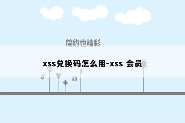 xss兑换码怎么用-xss 会员