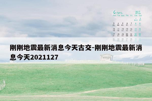 刚刚地震最新消息今天古交-刚刚地震最新消息今天2021127