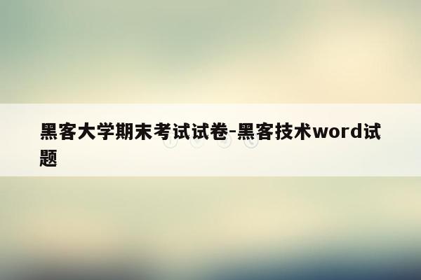 黑客大学期末考试试卷-黑客技术word试题