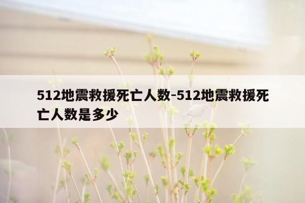 512地震救援死亡人数-512地震救援死亡人数是多少