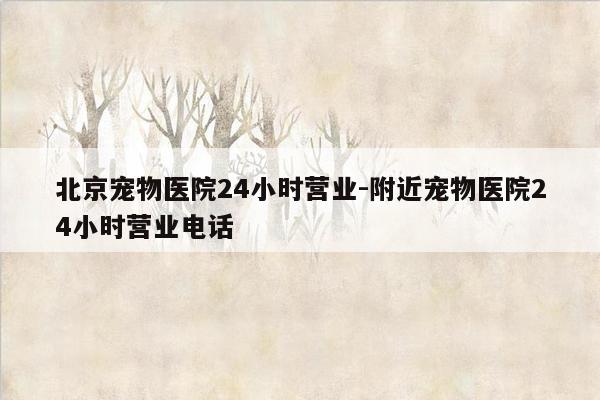 北京宠物医院24小时营业-附近宠物医院24小时营业电话