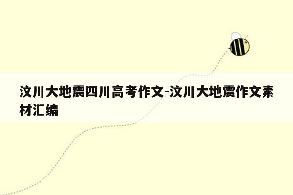 汶川大地震四川高考作文-汶川大地震作文素材汇编