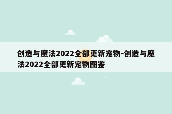 创造与魔法2022全部更新宠物-创造与魔法2022全部更新宠物图鉴