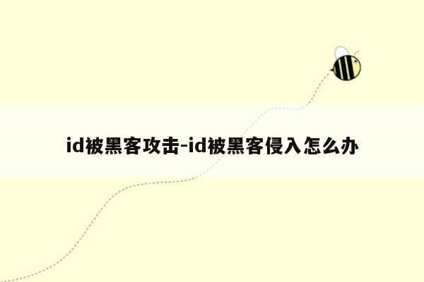 id被黑客攻击-id被黑客侵入怎么办