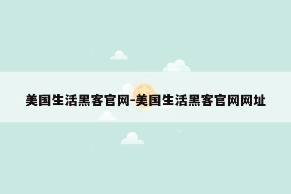 美国生活黑客官网-美国生活黑客官网网址