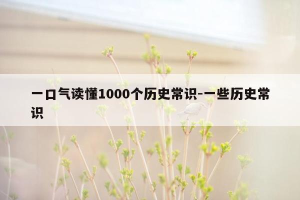 一口气读懂1000个历史常识-一些历史常识