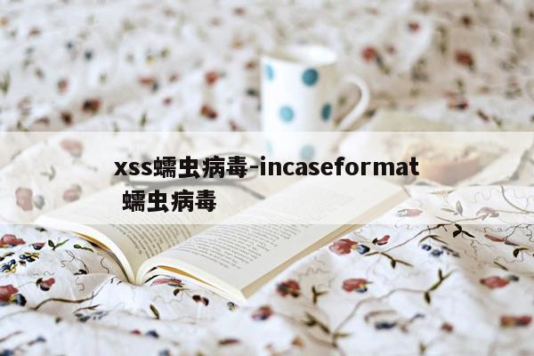 xss蠕虫病毒-incaseformat 蠕虫病毒