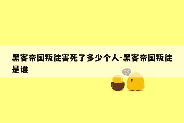 黑客帝国叛徒害死了多少个人-黑客帝国叛徒是谁