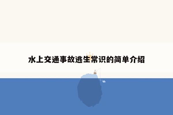 水上交通事故逃生常识的简单介绍