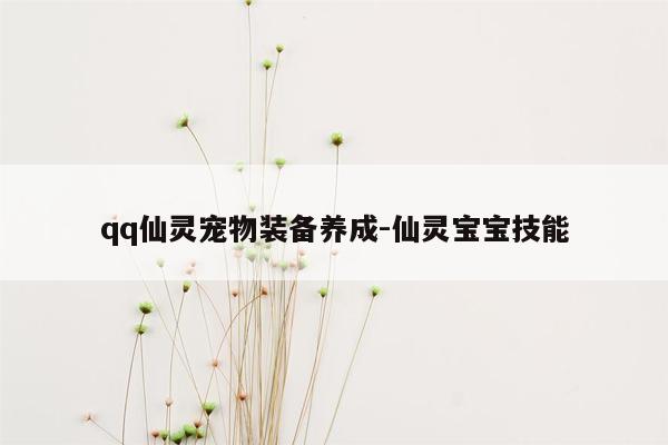 qq仙灵宠物装备养成-仙灵宝宝技能