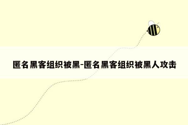 匿名黑客组织被黑-匿名黑客组织被黑人攻击