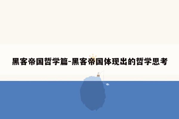 黑客帝国哲学篇-黑客帝国体现出的哲学思考