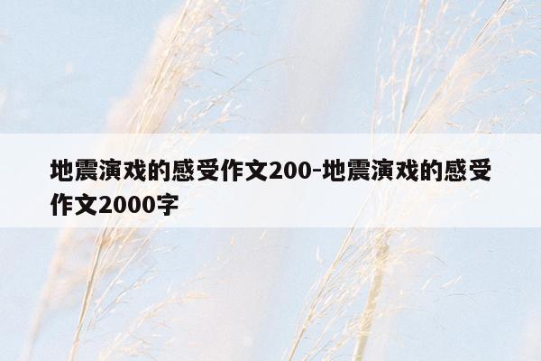 地震演戏的感受作文200-地震演戏的感受作文2000字