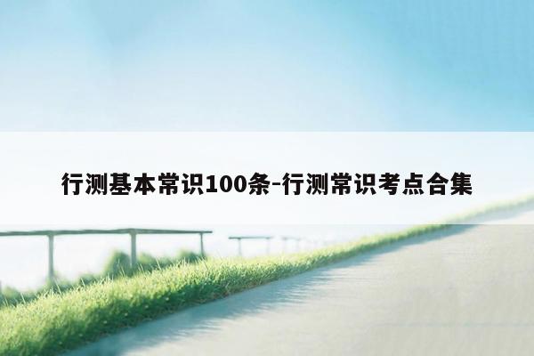 行测基本常识100条-行测常识考点合集