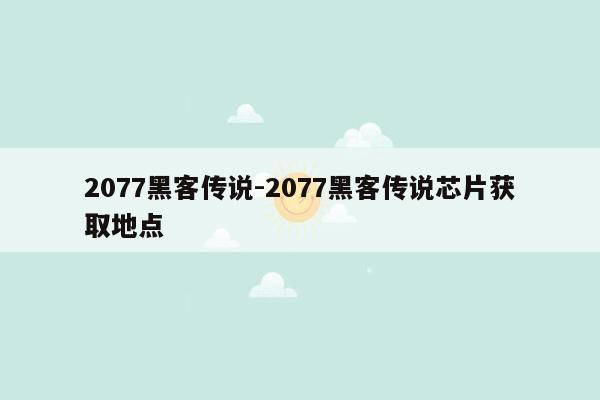 2077黑客传说-2077黑客传说芯片获取地点