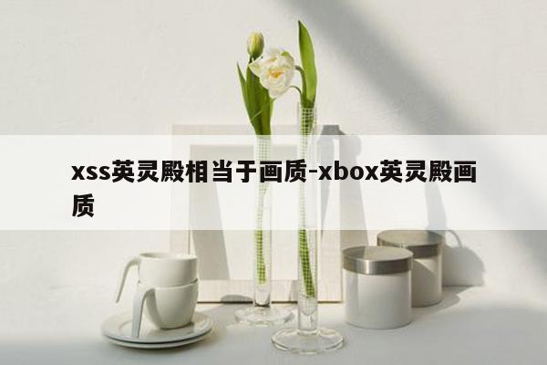 xss英灵殿相当于画质-xbox英灵殿画质