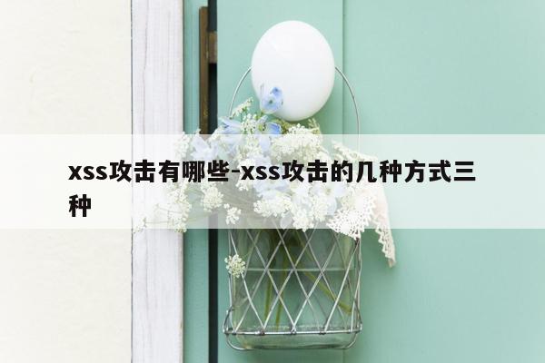 xss攻击有哪些-xss攻击的几种方式三种