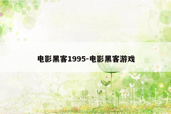 电影黑客1995-电影黑客游戏