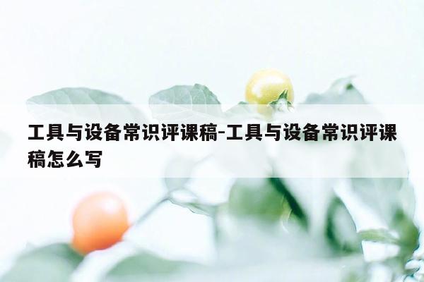 工具与设备常识评课稿-工具与设备常识评课稿怎么写