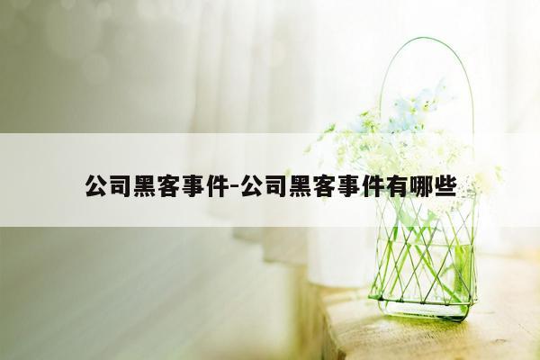 公司黑客事件-公司黑客事件有哪些