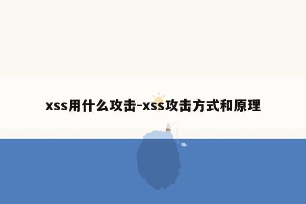 xss用什么攻击-xss攻击方式和原理