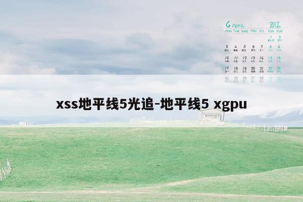 xss地平线5光追-地平线5 xgpu