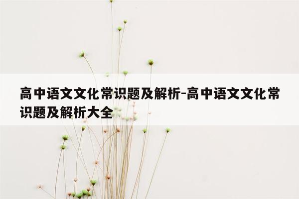 高中语文文化常识题及解析-高中语文文化常识题及解析大全