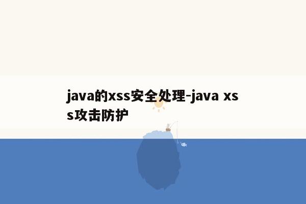 java的xss安全处理-java xss攻击防护