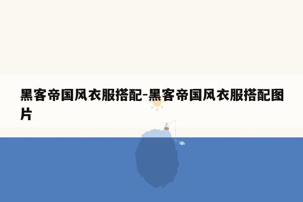 黑客帝国风衣服搭配-黑客帝国风衣服搭配图片