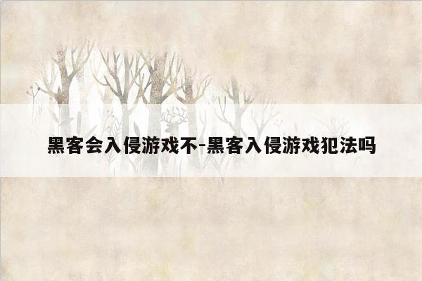 黑客会入侵游戏不-黑客入侵游戏犯法吗