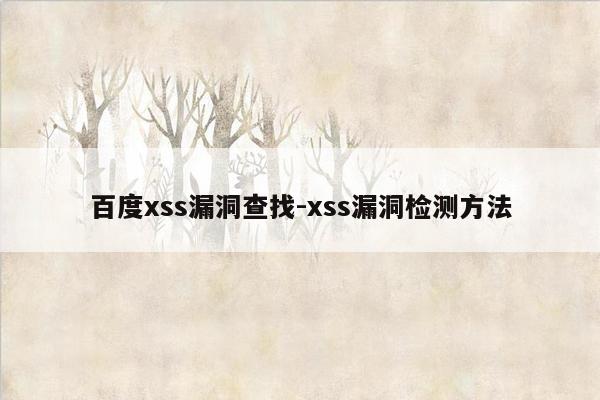 百度xss漏洞查找-xss漏洞检测方法