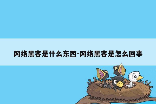 网络黑客是什么东西-网络黑客是怎么回事