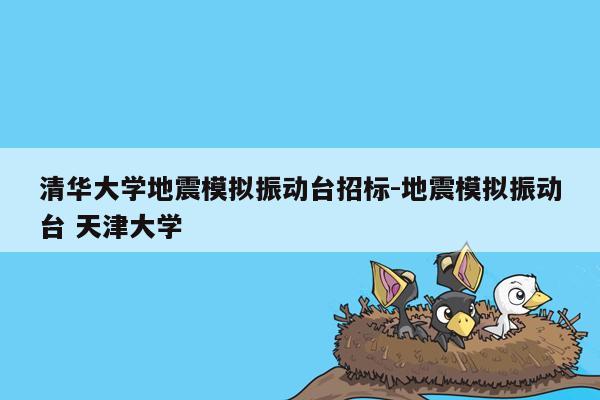 清华大学地震模拟振动台招标-地震模拟振动台 天津大学