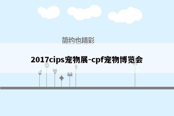 2017cips宠物展-cpf宠物博览会