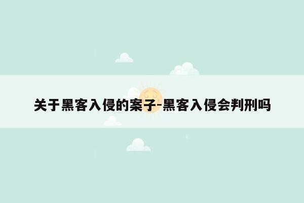 关于黑客入侵的案子-黑客入侵会判刑吗