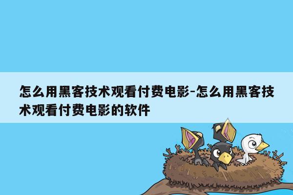 怎么用黑客技术观看付费电影-怎么用黑客技术观看付费电影的软件