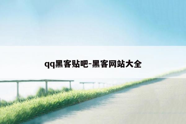 qq黑客贴吧-黑客网站大全