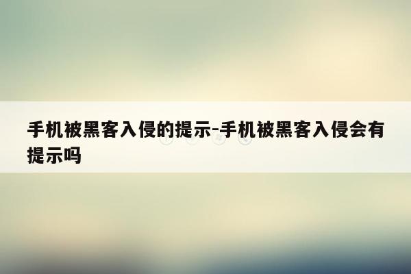 手机被黑客入侵的提示-手机被黑客入侵会有提示吗