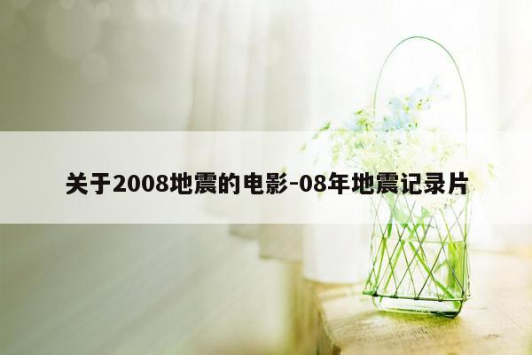 关于2008地震的电影-08年地震记录片