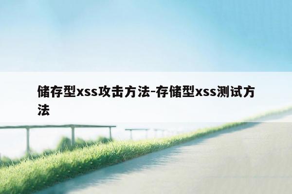 储存型xss攻击方法-存储型xss测试方法