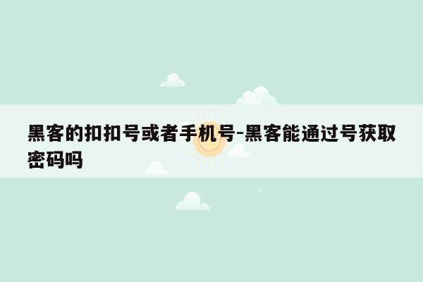 黑客的扣扣号或者手机号-黑客能通过号获取密码吗